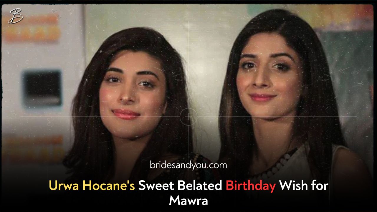 Urwa Hocane's Sweet Belated Birthday Wish for Mawra