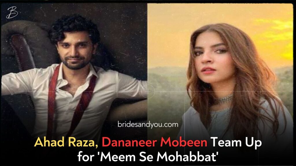 Ahad Raza Mir and Dananeer Mobeen to Star in Much-Awaited Drama ‘Meem Se Mohabbat’