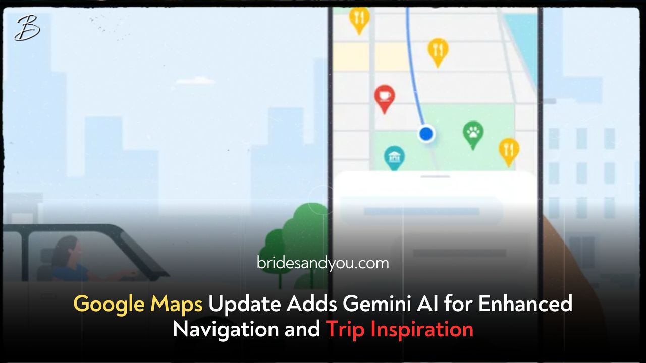 Google Maps Update Adds Gemini AI for Enhanced Navigation and Trip Inspiration