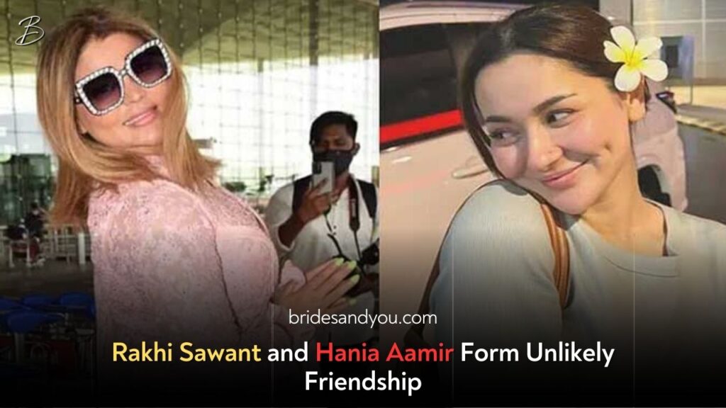 Rakhi Sawant and Hania Aamir: An Unexpected Friendship Across Borders